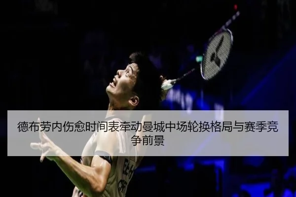 德布劳内伤愈时间表牵动曼城中场轮换格局与赛季竞争前景