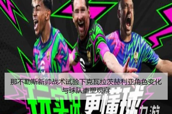 那不勒斯新帅战术试验下克瓦拉茨赫利亚角色变化与球队重塑观察
