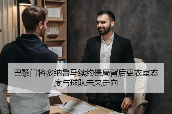 巴黎门将多纳鲁马续约僵局背后更衣室态度与球队未来走向