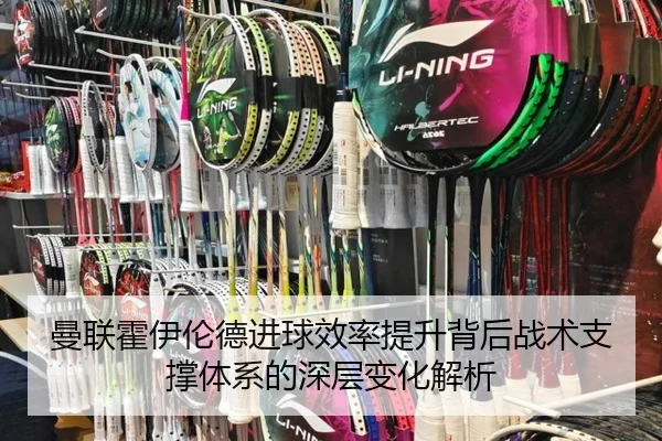 曼联霍伊伦德进球效率提升背后战术支撑体系的深层变化解析