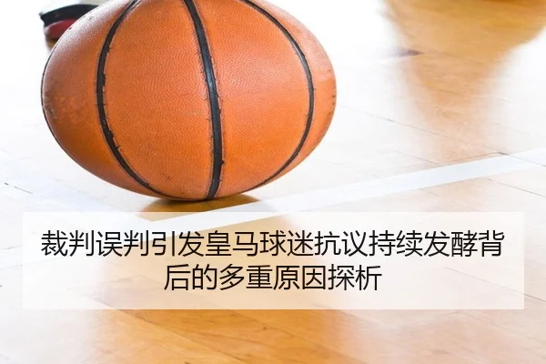 裁判误判引发皇马球迷抗议持续发酵背后的多重原因探析