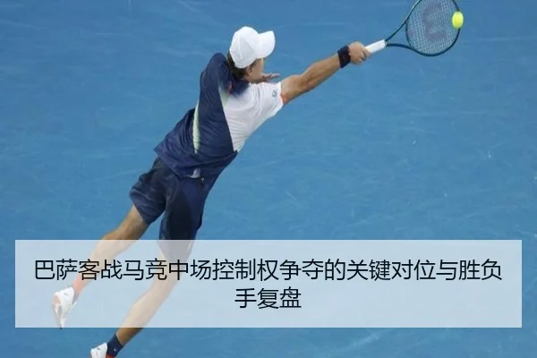 巴萨客战马竞中场控制权争夺的关键对位与胜负手复盘