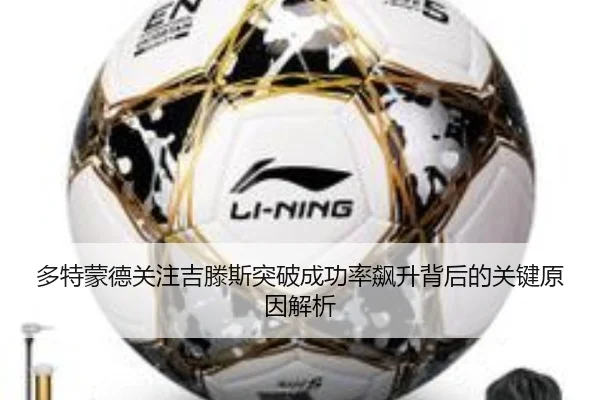 多特蒙德关注吉滕斯突破成功率飙升背后的关键原因解析 | c7c7