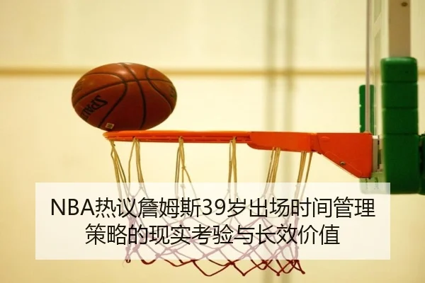 NBA热议詹姆斯39岁出场时间管理策略的现实考验与长效价值