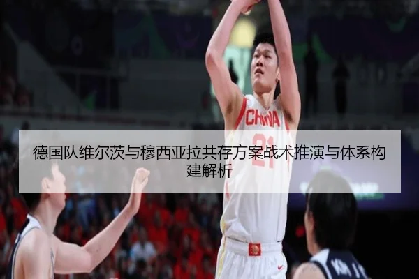 德国队维尔茨与穆西亚拉共存方案战术推演与体系构建解析 | c7c7