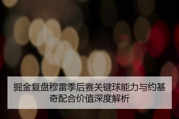 掘金复盘穆雷季后赛关键球能力与约基奇配合价值深度解析 - cc7c7.app