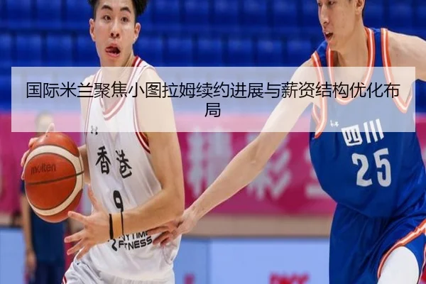 国际米兰聚焦小图拉姆续约进展与薪资结构优化布局 | c7c7