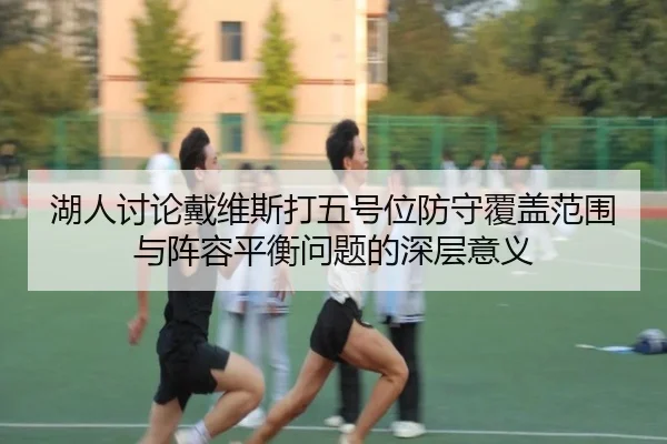 湖人讨论戴维斯打五号位防守覆盖范围与阵容平衡问题的深层意义 - cc7c7.app