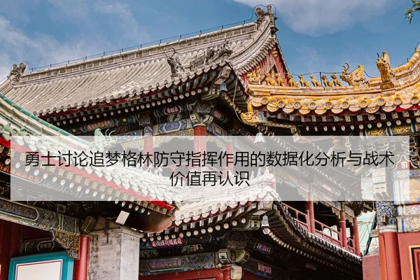 勇士讨论追梦格林防守指挥作用的数据化分析与战术价值再认识 - cc7c7.app