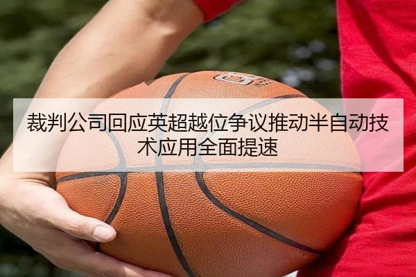裁判公司回应英超越位争议推动半自动技术应用全面提速 | cc7c7.app